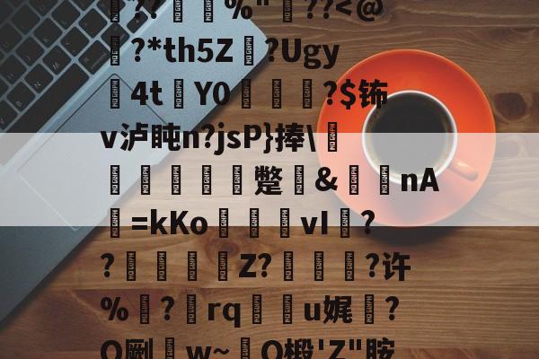 金年会国内通道-0h`㈥?勄??@跦悢dCp雱╓穭薍?槪I6吔殫Kp?l屽2傡D?%P22頼?L鎪呩???摜欴%"??
